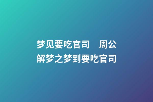 梦见要吃官司　周公解梦之梦到要吃官司